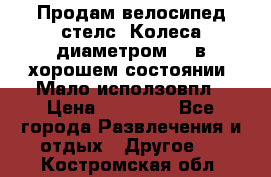 Продам велосипед стелс. Колеса диаметром 20.в хорошем состоянии. Мало исползовпл › Цена ­ 3000.. - Все города Развлечения и отдых » Другое   . Костромская обл.